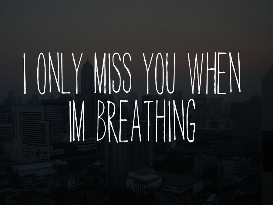 I only miss you when I´m breathing